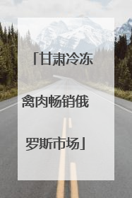 甘肃冷冻禽肉畅销俄罗斯市场