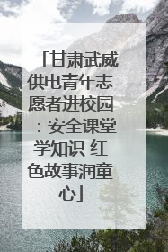甘肃武威供电青年志愿者进校园：安全课堂学知识 红色故事润童心