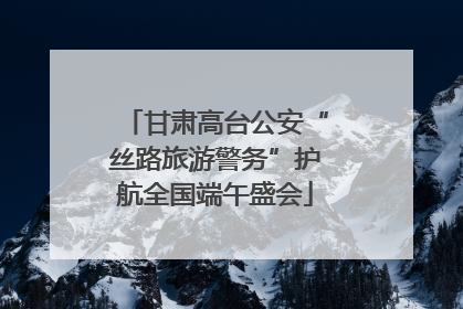 甘肃高台公安“丝路旅游警务”护航全国端午盛会
