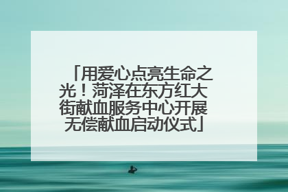 用爱心点亮生命之光！菏泽在东方红大街献血服务中心开展无偿献血启动仪式