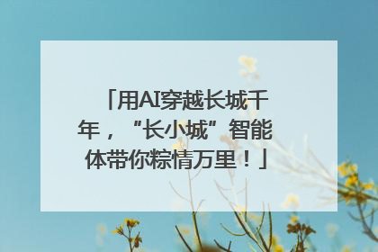 用AI穿越长城千年，“长小城”智能体带你粽情万里！