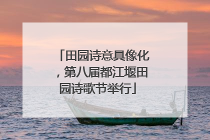 田园诗意具像化，第八届都江堰田园诗歌节举行