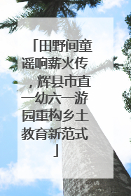 田野间童谣响薪火传，辉县市直一幼六一游园重构乡土教育新范式