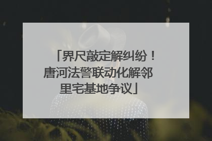 界尺敲定解纠纷！唐河法警联动化解邻里宅基地争议