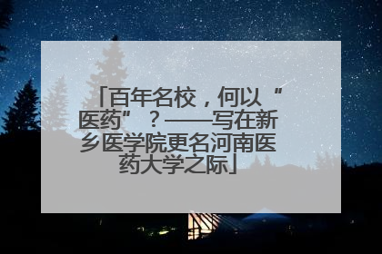 百年名校，何以“医药”？——写在新乡医学院更名河南医药大学之际