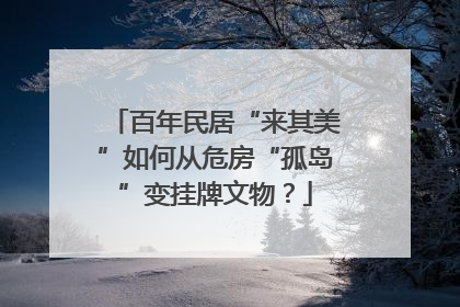 百年民居“来其美”如何从危房“孤岛”变挂牌文物？