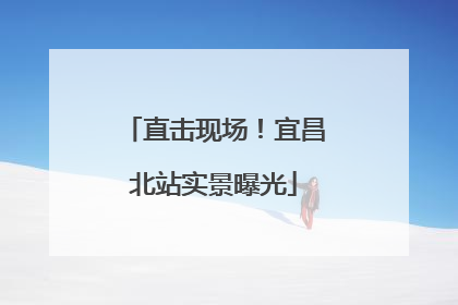 直击现场！宜昌北站实景曝光