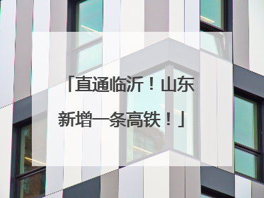 直通临沂！山东新增一条高铁！