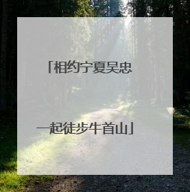 相约宁夏吴忠 一起徒步牛首山