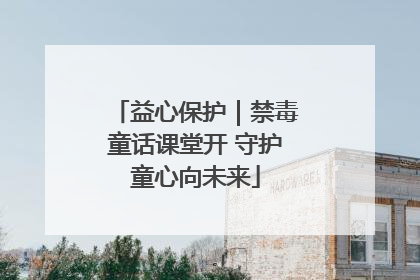 益心保护｜禁毒童话课堂开 守护童心向未来