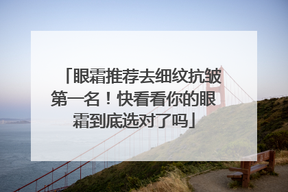 眼霜推荐去细纹抗皱第一名！快看看你的眼霜到底选对了吗