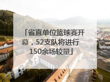 省直单位篮球赛开幕，52支队将进行150余场较量