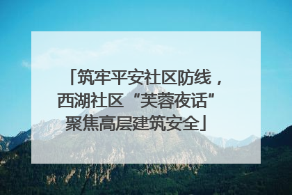 筑牢平安社区防线，西湖社区“芙蓉夜话”聚焦高层建筑安全
