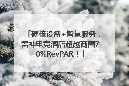 硬核设备+智慧服务，雷神电竞酒店超越商圈70%RevPAR！