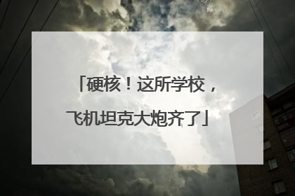 硬核！这所学校，飞机坦克大炮齐了