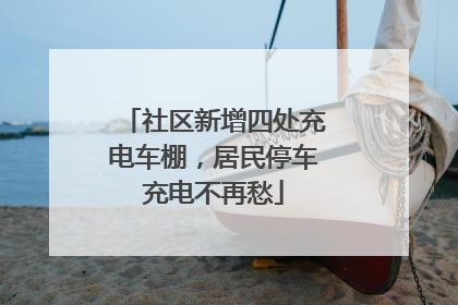 社区新增四处充电车棚，居民停车充电不再愁