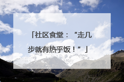 社区食堂：“走几步就有热乎饭！”