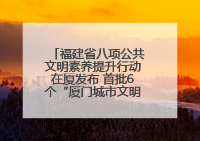 福建省八项公共文明素养提升行动在厦发布 首批6个“厦门城市文明观察点”授牌