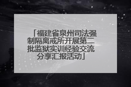 福建省泉州司法强制隔离戒所开展第二批监狱实训经验交流分享汇报活动