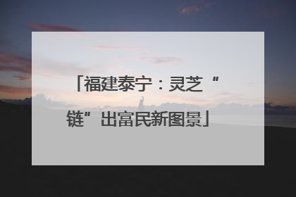 福建泰宁：灵芝“链”出富民新图景