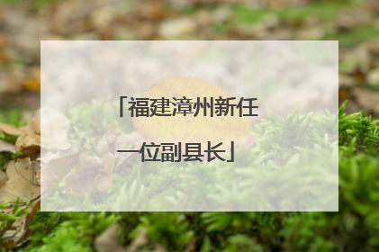 福建漳州新任一位副县长