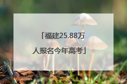 福建25.88万人报名今年高考