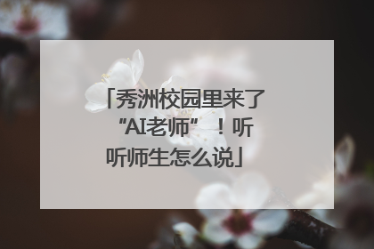 秀洲校园里来了“AI老师”！听听师生怎么说