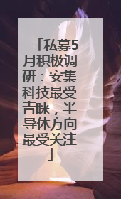 私募5月积极调研：安集科技最受青睐，半导体方向最受关注