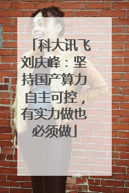 科大讯飞刘庆峰：坚持国产算力自主可控，有实力做也必须做