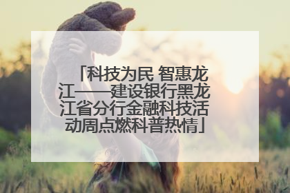 科技为民 智惠龙江——建设银行黑龙江省分行金融科技活动周点燃科普热情