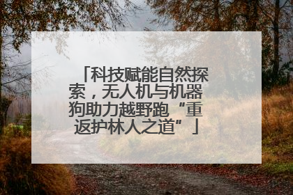 科技赋能自然探索，无人机与机器狗助力越野跑“重返护林人之道”