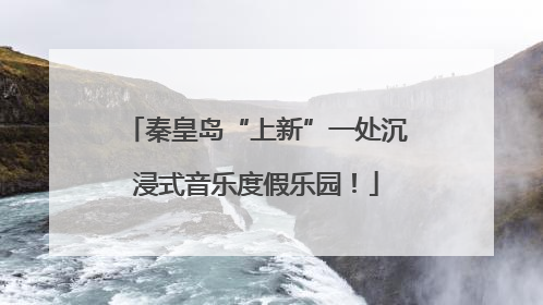 秦皇岛“上新”一处沉浸式音乐度假乐园！