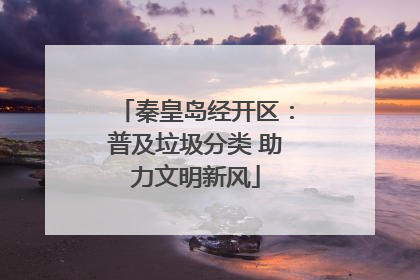 秦皇岛经开区：普及垃圾分类 助力文明新风