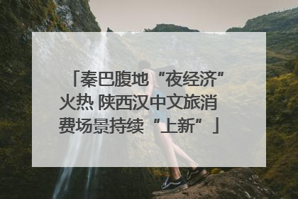 秦巴腹地“夜经济”火热 陕西汉中文旅消费场景持续“上新”