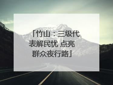 竹山：三级代表解民忧 点亮群众夜行路