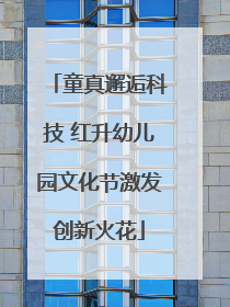 童真邂逅科技 红升幼儿园文化节激发创新火花