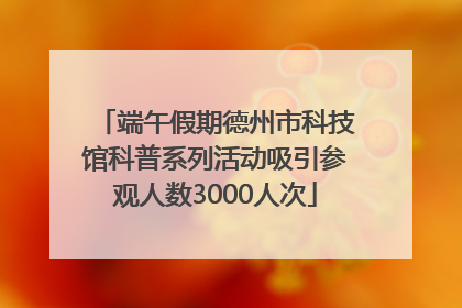 端午假期德州市科技馆科普系列活动吸引参观人数3000人次