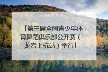 第三届全国青少年体育舞蹈俱乐部公开赛（龙岩上杭站）举行