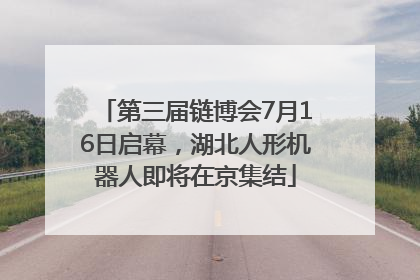 第三届链博会7月16日启幕，湖北人形机器人即将在京集结