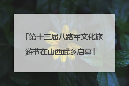 第十三届八路军文化旅游节在山西武乡启幕