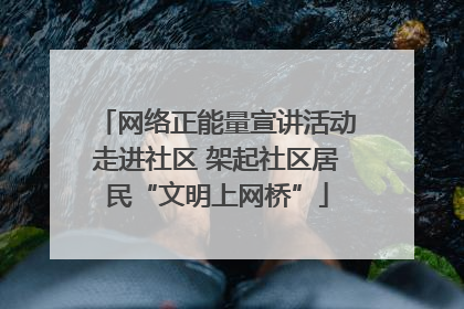 网络正能量宣讲活动走进社区 架起社区居民“文明上网桥”