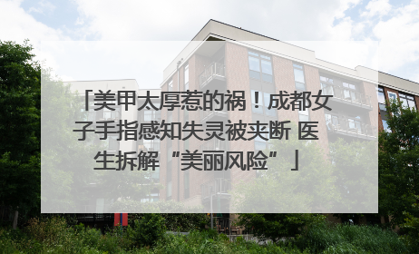 美甲太厚惹的祸！成都女子手指感知失灵被夹断 医生拆解“美丽风险”