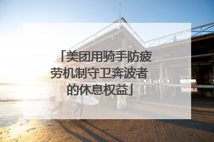 美团用骑手防疲劳机制守卫奔波者的休息权益