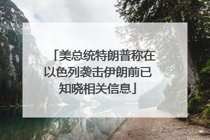 美总统特朗普称在以色列袭击伊朗前已知晓相关信息