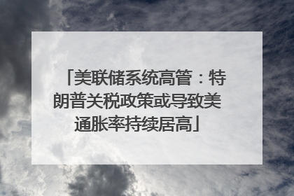 美联储系统高管：特朗普关税政策或导致美通胀率持续居高