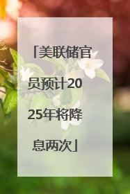 美联储官员预计2025年将降息两次