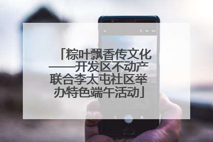 粽叶飘香传文化——开发区不动产联合李太屯社区举办特色端午活动