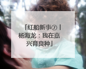 红船新事⑦丨杨海龙：我在嘉兴育良种