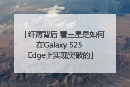 纤薄背后 看三星是如何在Galaxy S25 Edge上实现突破的