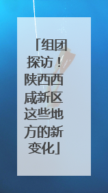 组团探访！陕西西咸新区这些地方的新变化